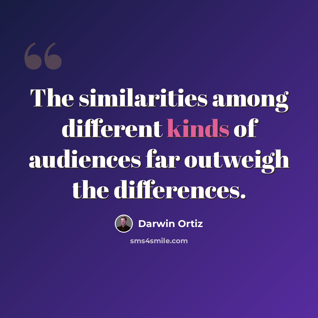 “The similarities among different kinds of audiences far outweigh the differences.” quote by Darwin Ortiz