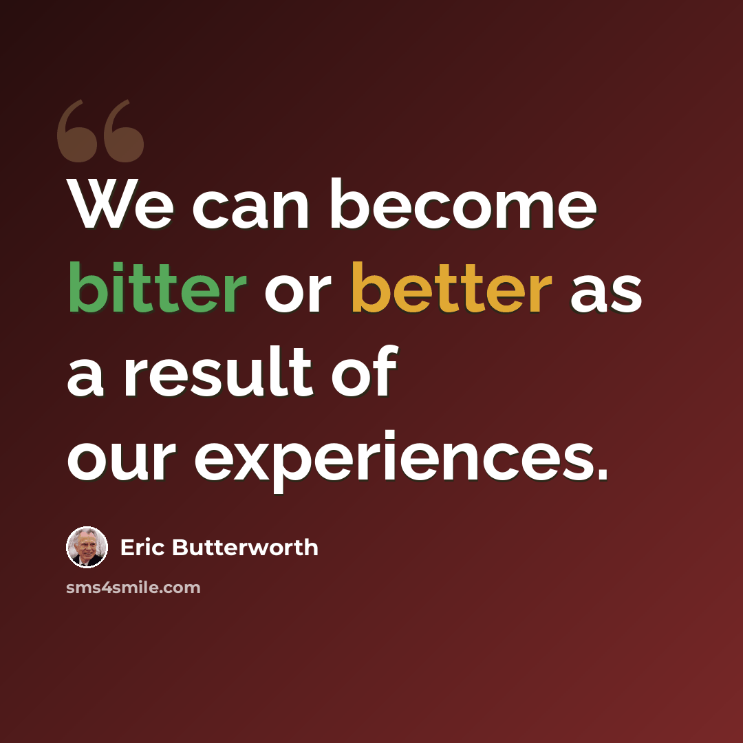 “We can become bitter or better as a result of our experiences.” quote by Eric Butterworth