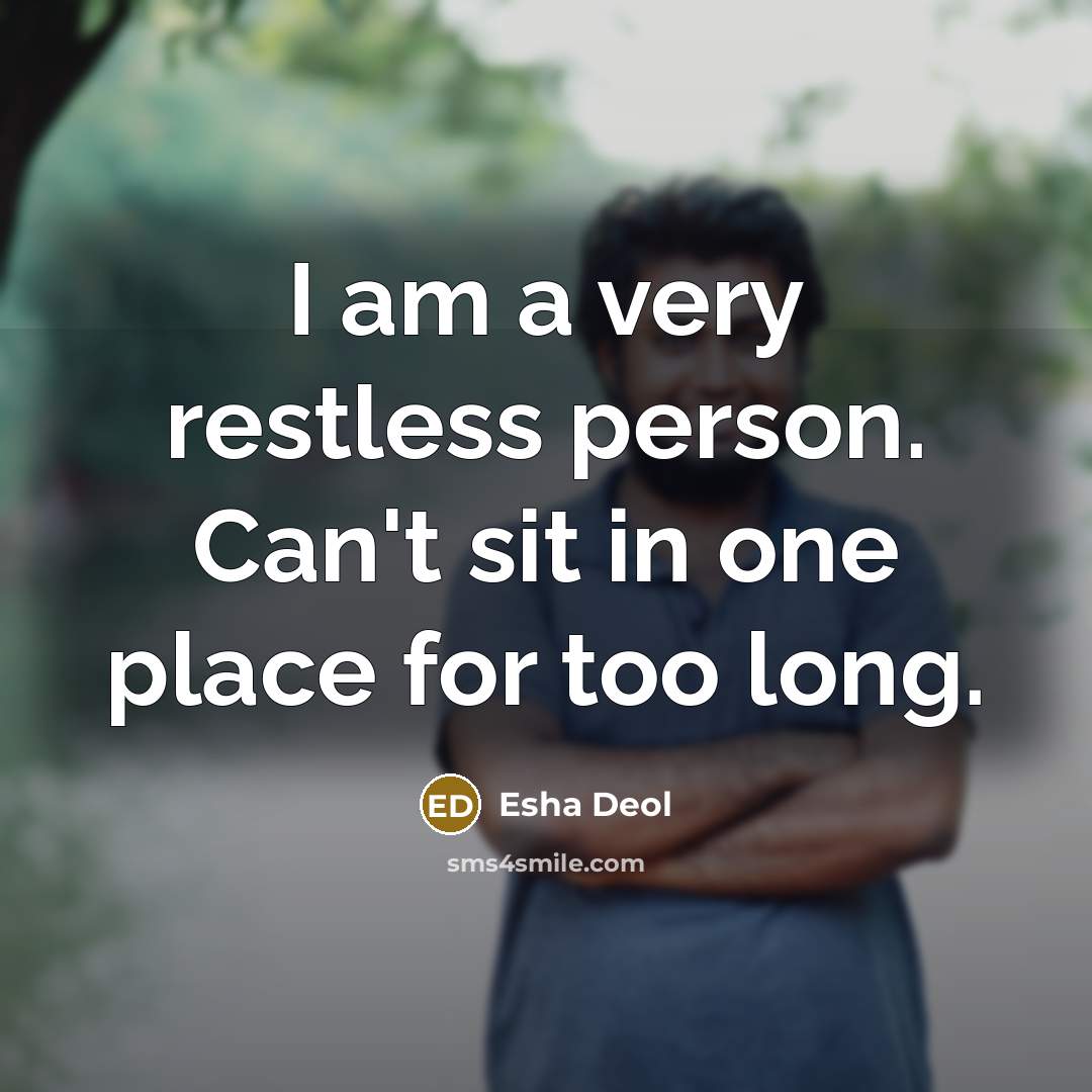 “I am a very restless person. Can't sit in one place for too long.” quote by Esha Deol