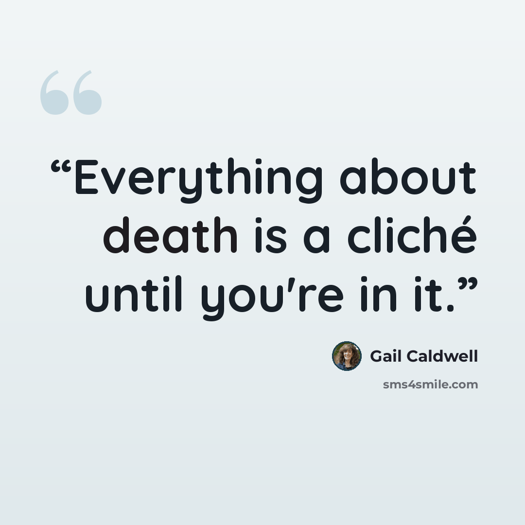 “Everything about death is a cliché until you're in it.” quote by Gail Caldwell