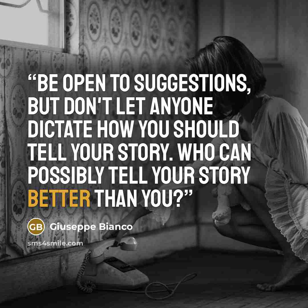 “Be open to suggestions, but don't let anyone dictate how you should tell your story. Who can possibly tell your story better than you?” quote by Giuseppe Bianco