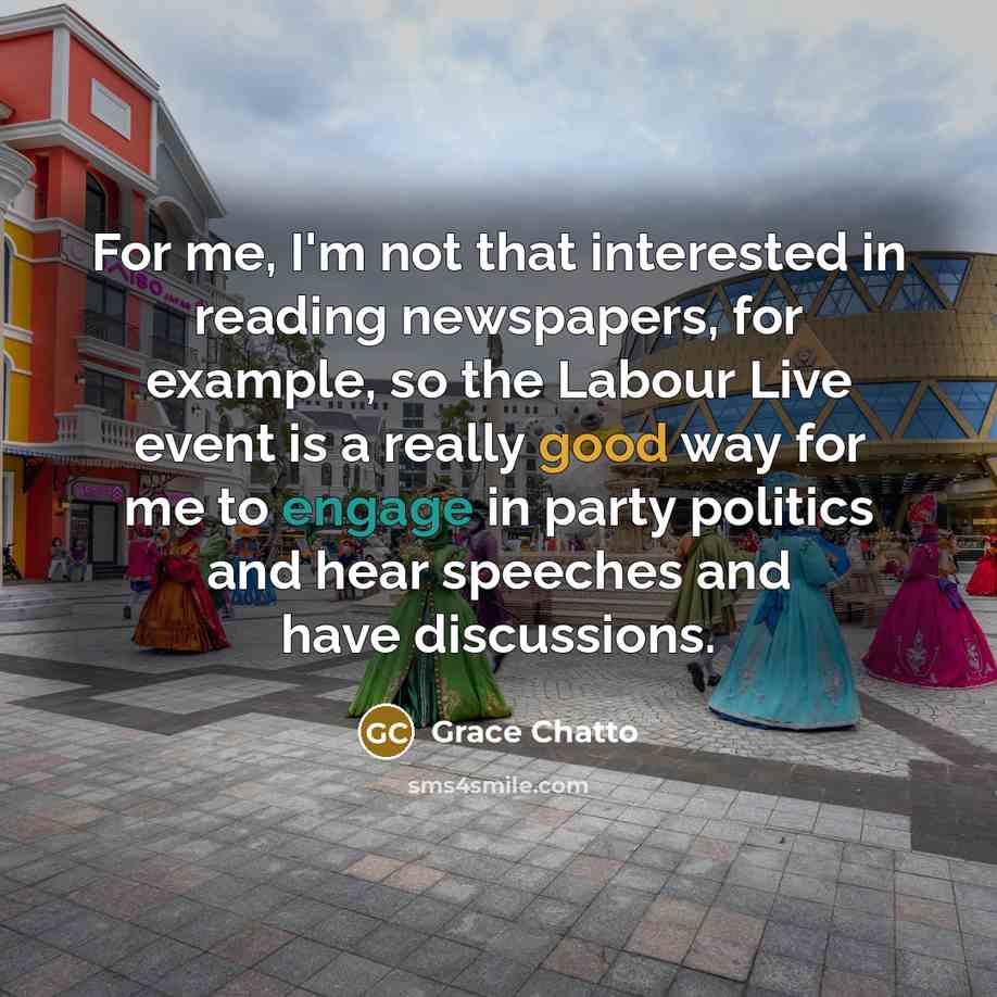 “For me, I'm not that interested in reading newspapers, for example, so the Labour Live event is a really good way for me to engage in party politics and hear speeches and have discussions.” quote by Grace Chatto