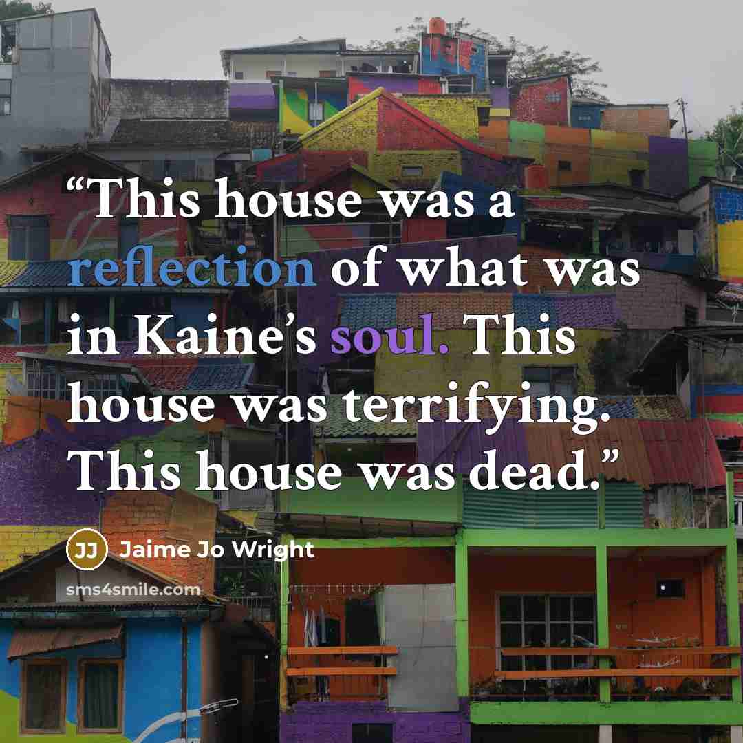“This house was a reflection of what was in Kaine’s soul. This house was terrifying. This house was dead.” quote by Jaime Jo Wright
