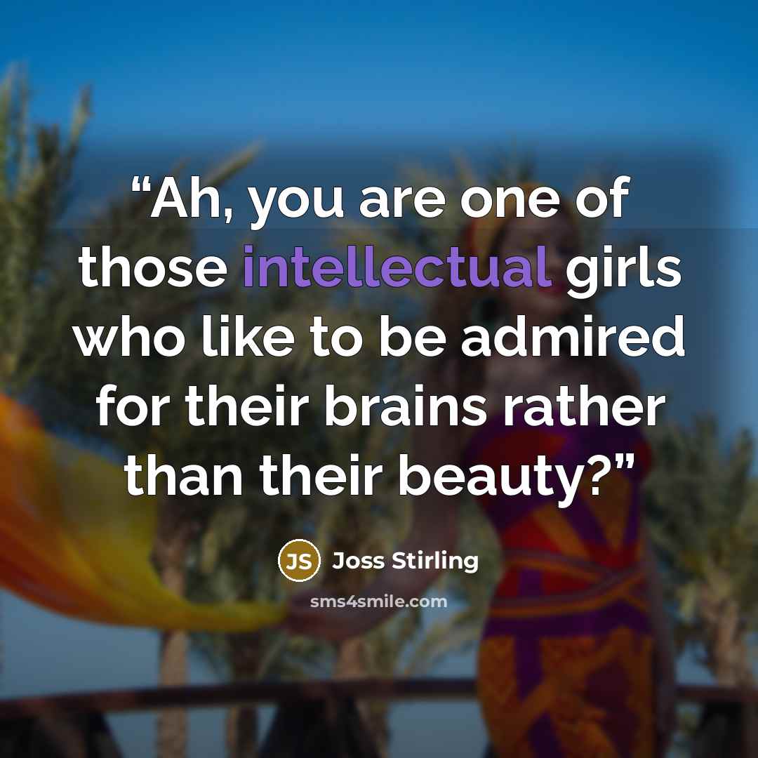 “Ah, you are one of those intellectual girls who like to be admired for their brains rather than their beauty?” quote by Joss Stirling