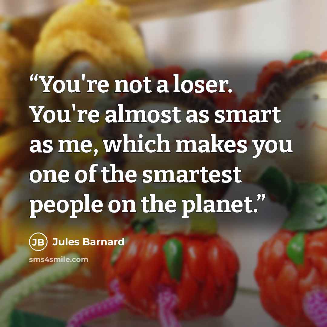 “You're not a loser. You're almost as smart as me, which makes you one of the smartest people on the planet.” quote by Jules Barnard