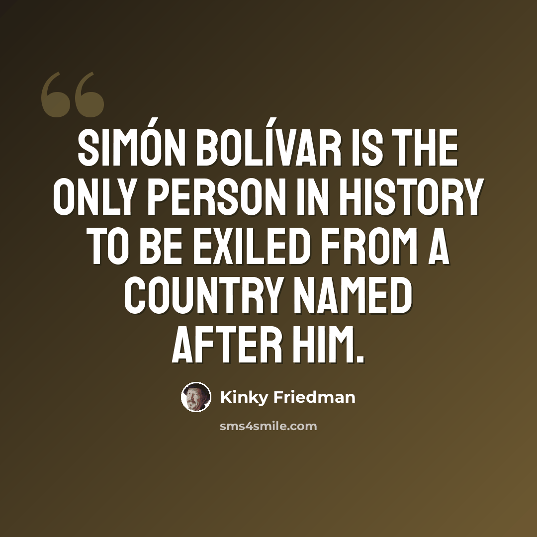 “Simón Bolívar is the only person in history to be exiled from a country named after him.” quote by Kinky Friedman