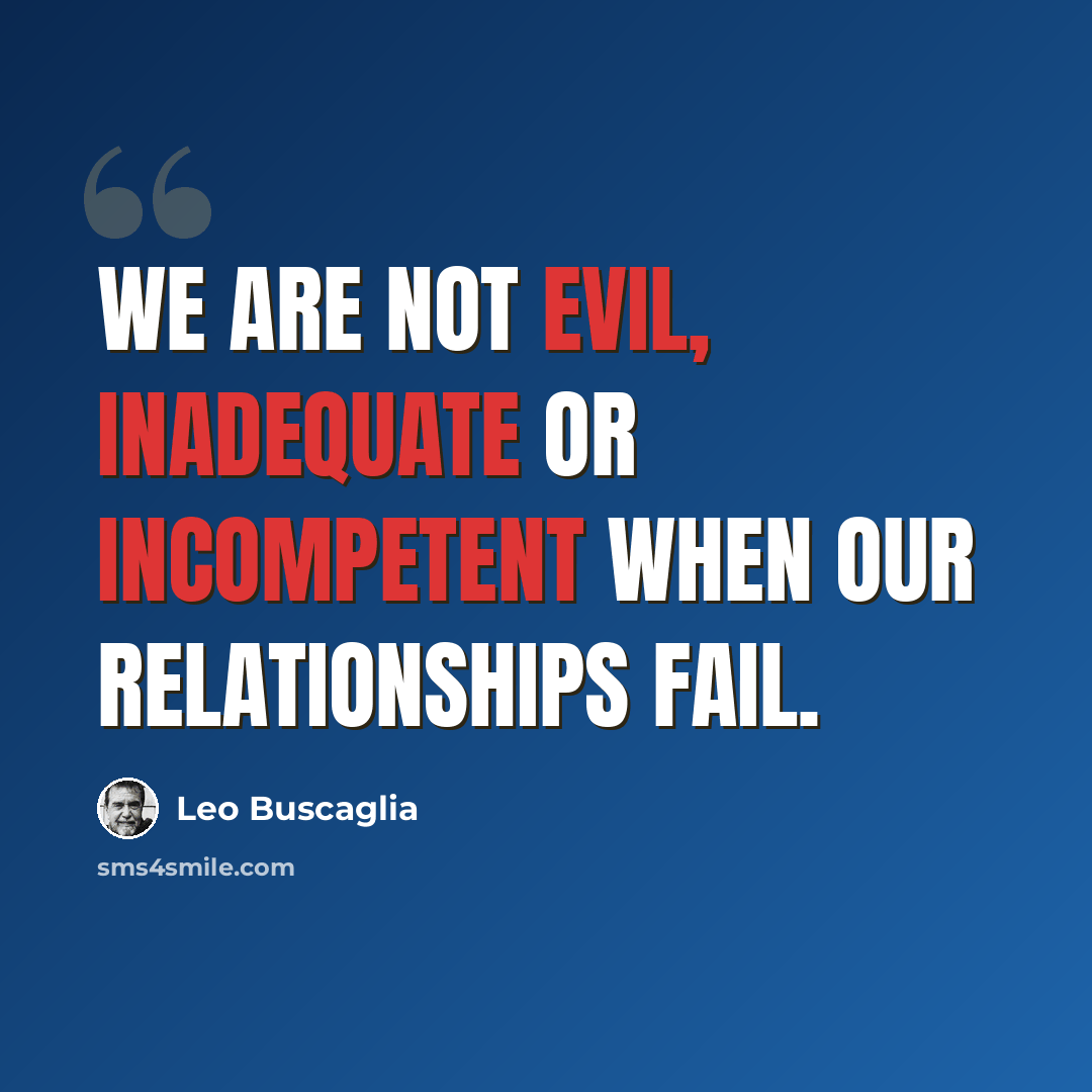 “We are not evil, inadequate or incompetent when our relationships fail.” quote by Leo Buscaglia