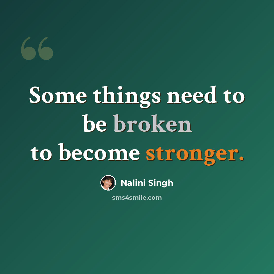 “Some things need to be broken to become stronger.” quote by Nalini Singh