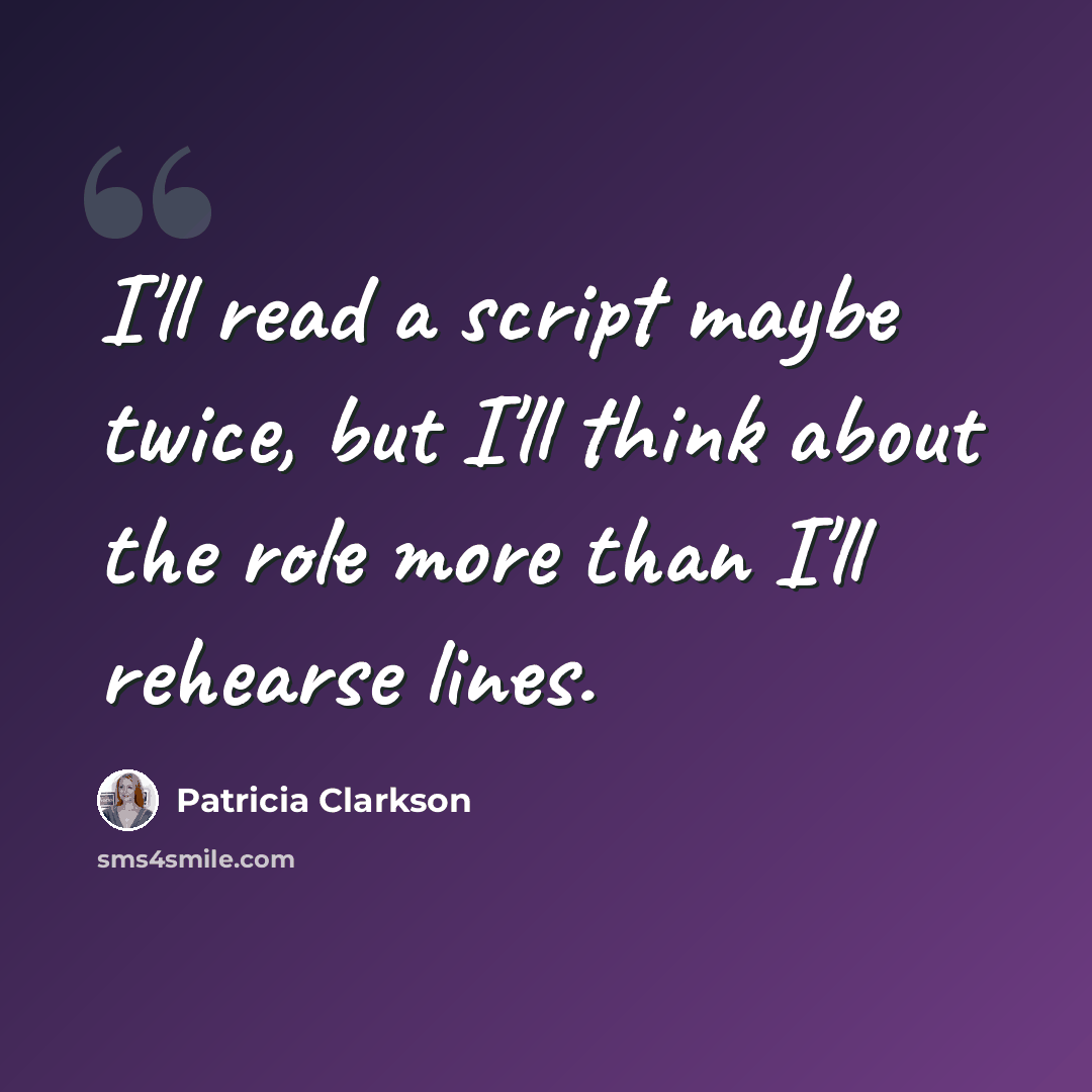 “I'll read a script maybe twice, but I'll think about the role more than I'll rehearse lines.” quote by Patricia Clarkson
