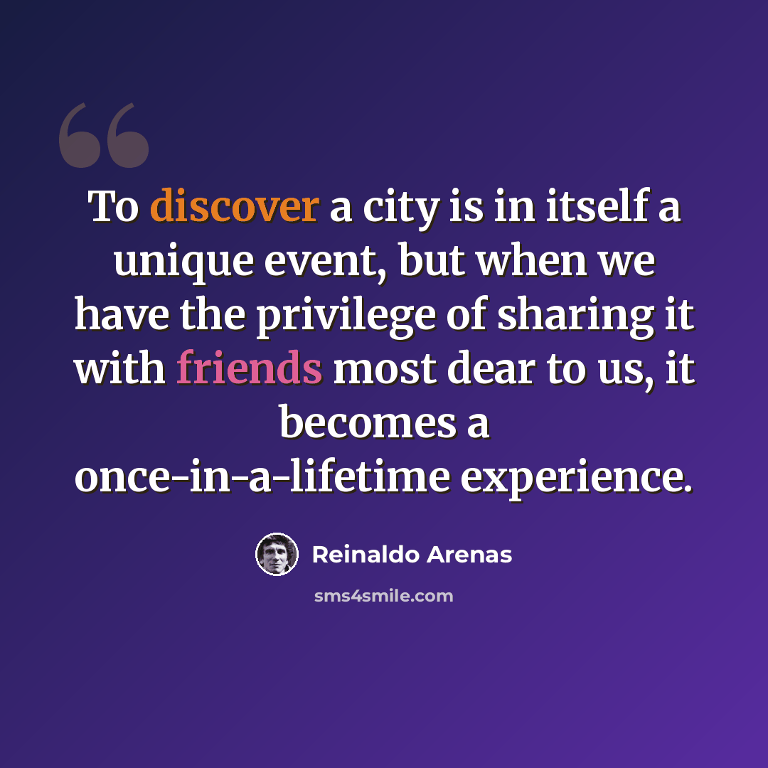 “To discover a city is in itself a unique event, but when we have the privilege of sharing it with friends most dear to us, it becomes a once-in-a-lifetime experience.” quote by Reinaldo Arenas