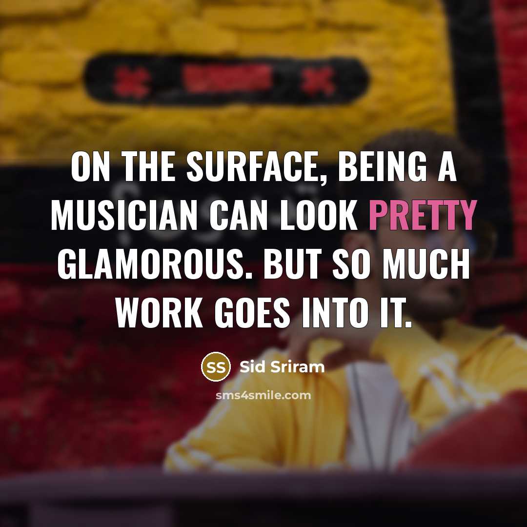 “On the surface, being a musician can look pretty glamorous. But so much work goes into it.” quote by Sid Sriram