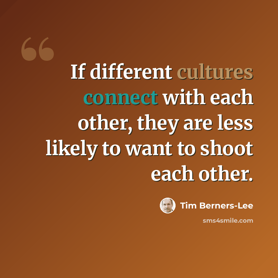 “If different cultures connect with each other, they are less likely to want to shoot each other.” quote by Tim Berners-Lee