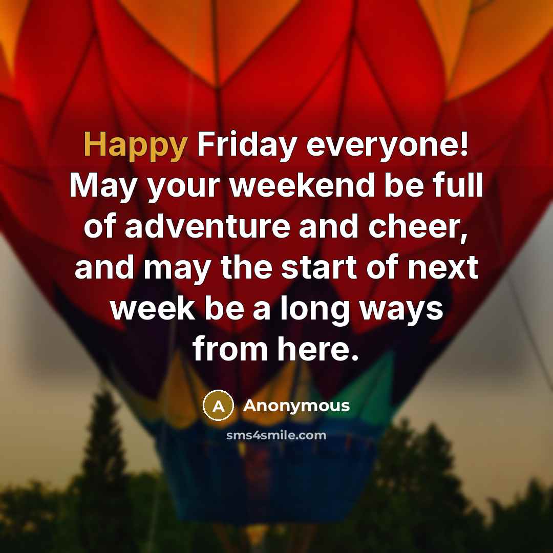 “Happy Friday everyone! May your weekend be full of adventure and cheer, and may the start of next week be a long ways from here.” quote by Anonymous