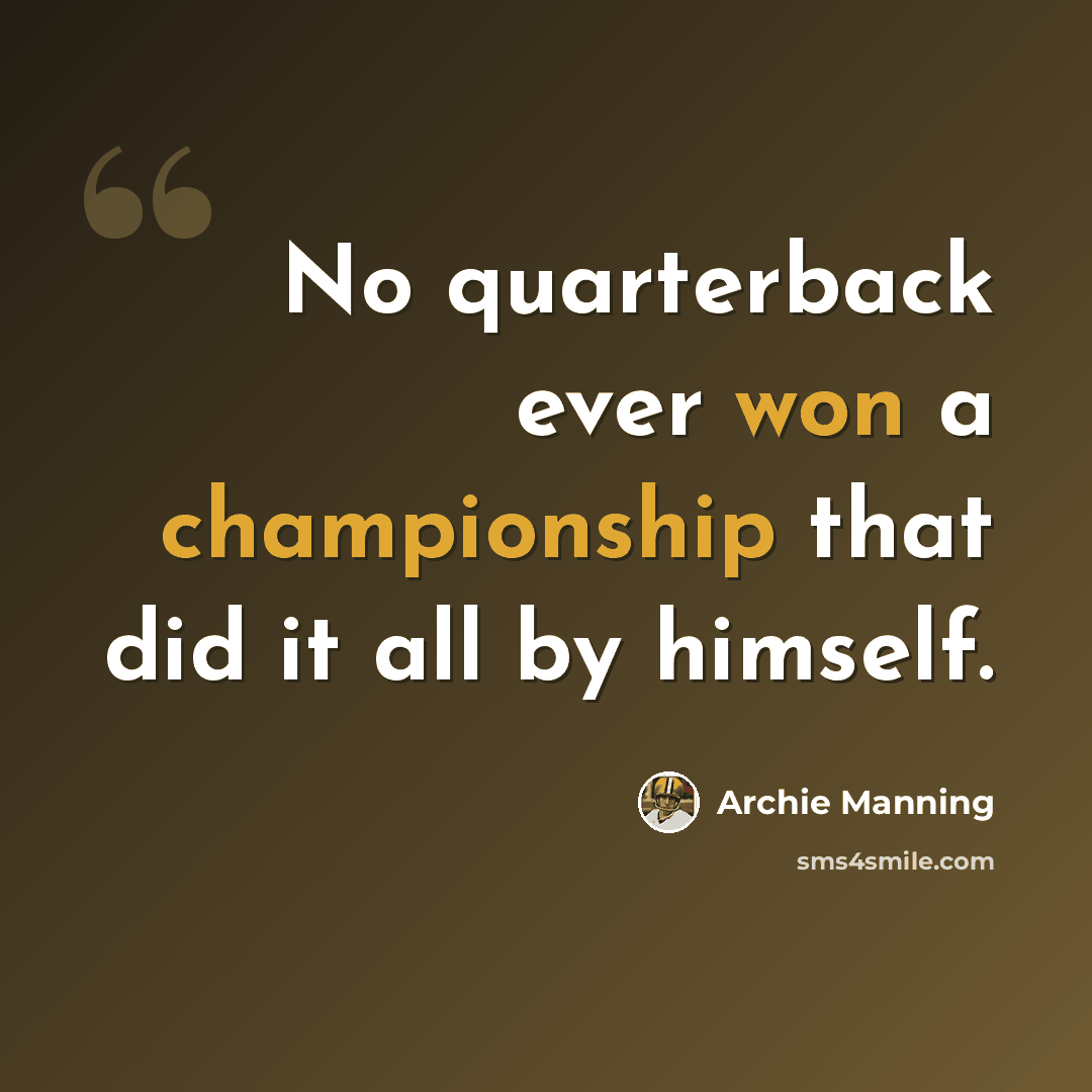 “No quarterback ever won a championship that did it all by himself.” quote by Archie Manning