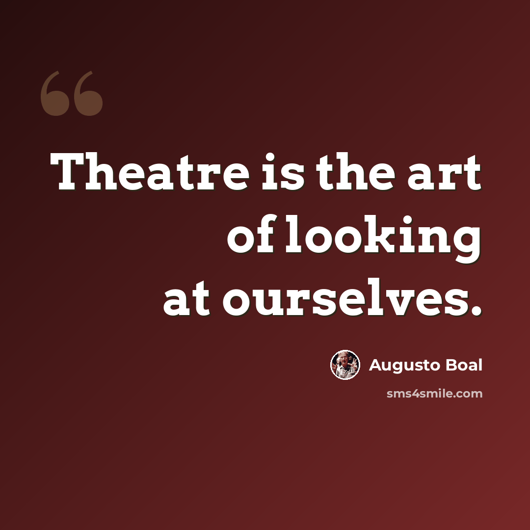 “Theatre is the art of looking at ourselves.” quote by Augusto Boal