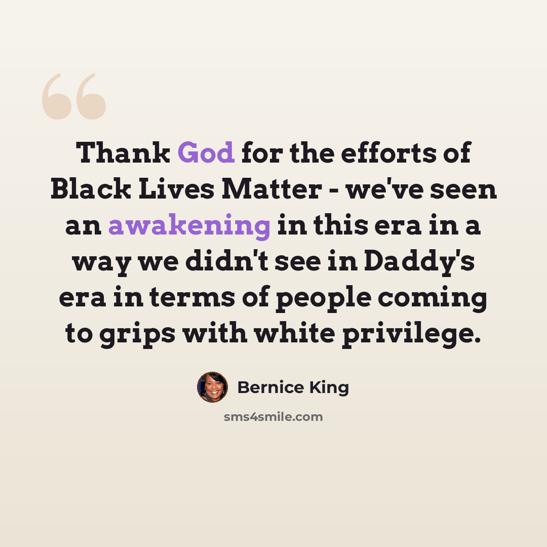 “Thank God for the efforts of Black Lives Matter - we've seen an awakening in this era in a way we didn't see in Daddy's era in terms of people coming to grips with white privilege.” quote by Bernice King