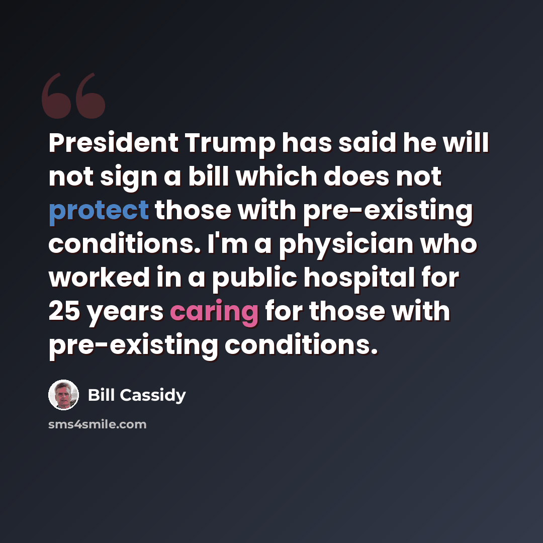 “President Trump has said he will not sign a bill which does not protect those with pre-existing conditions. I'm a physician who worked in a public hospital for 25 years caring for those with pre-existing conditions.” quote by Bill Cassidy
