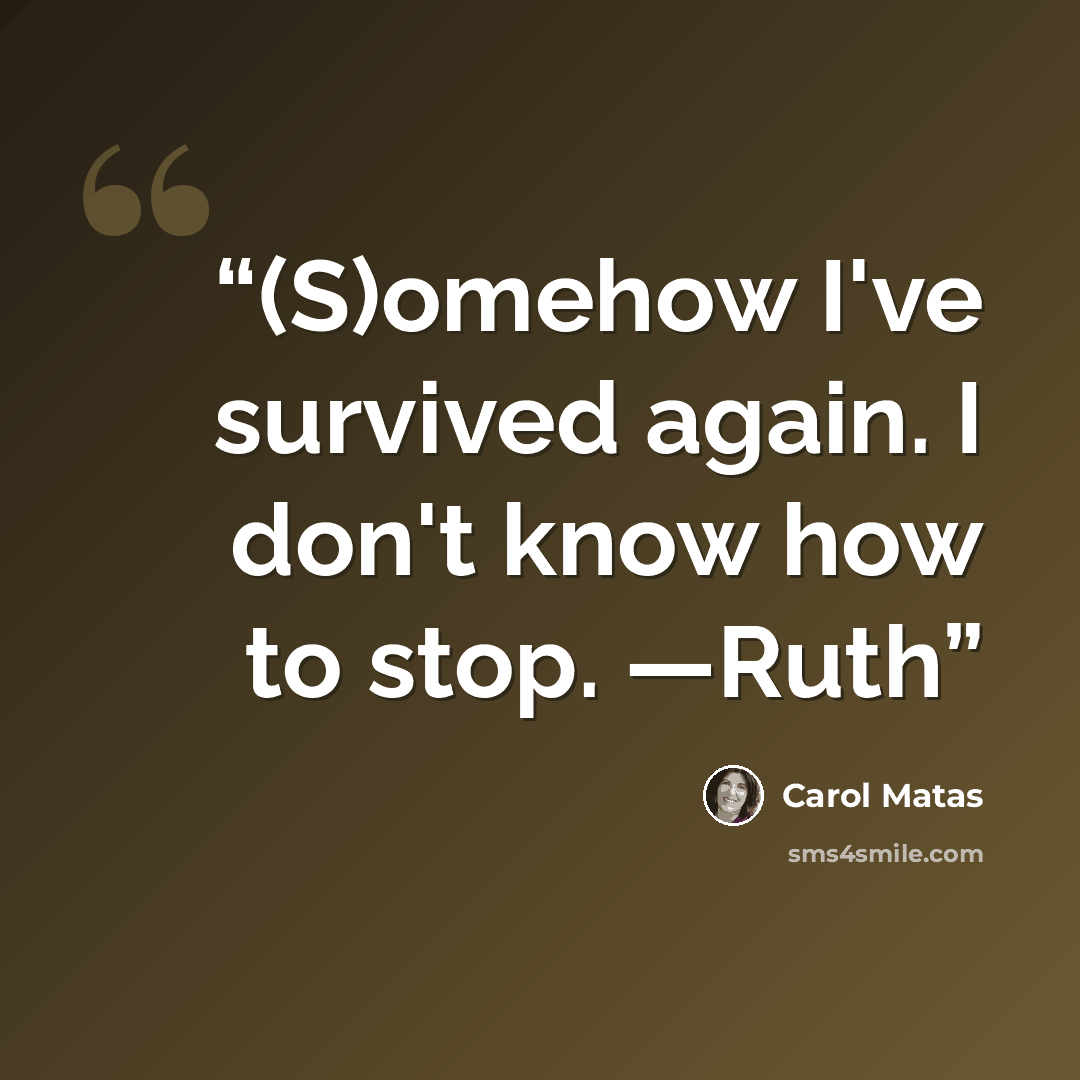 “(S)omehow I've survived again. I don't know how to stop. —Ruth” quote by Carol Matas