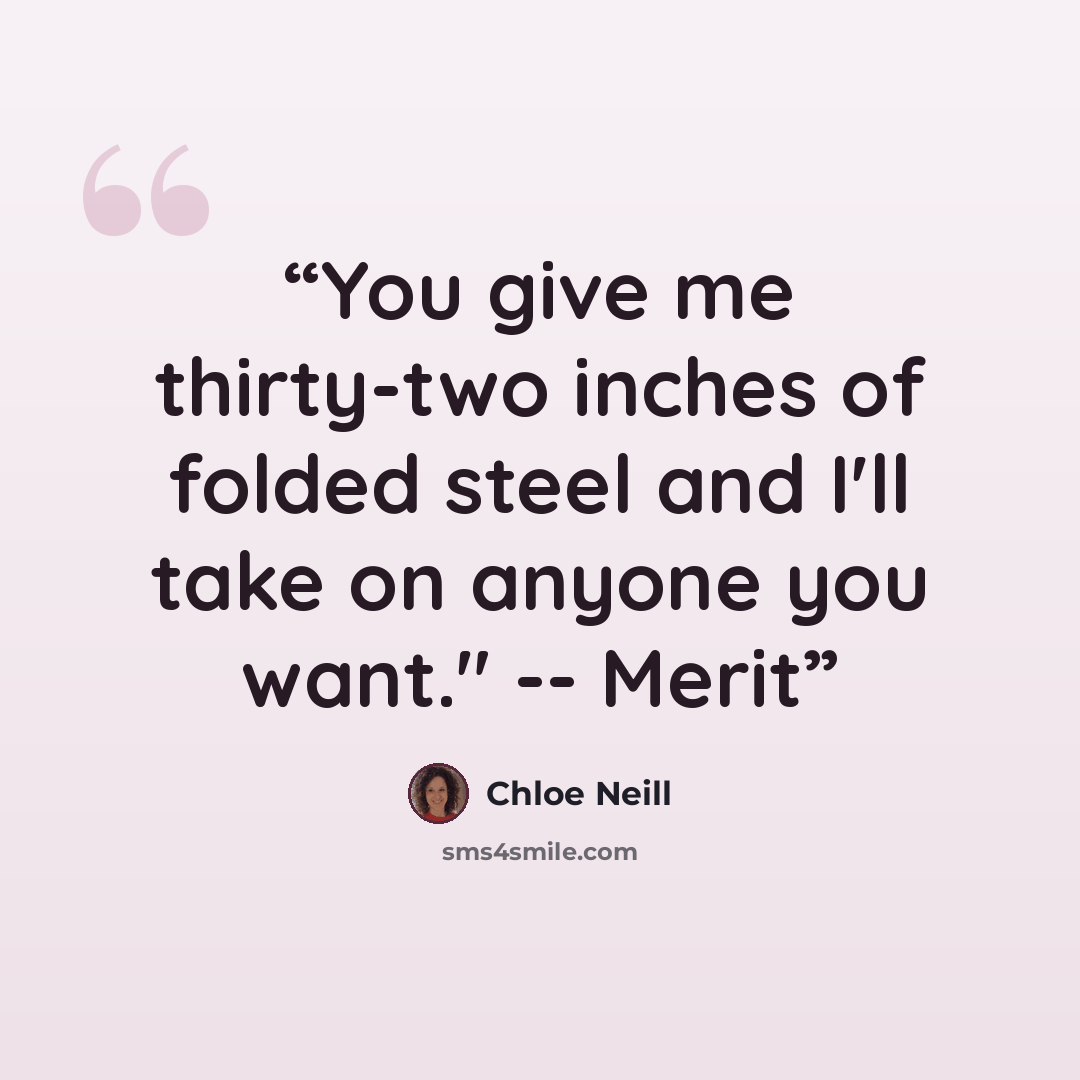 “You give me thirty-two inches of folded steel and I'll take on anyone you want." -- Merit” quote by Chloe Neill