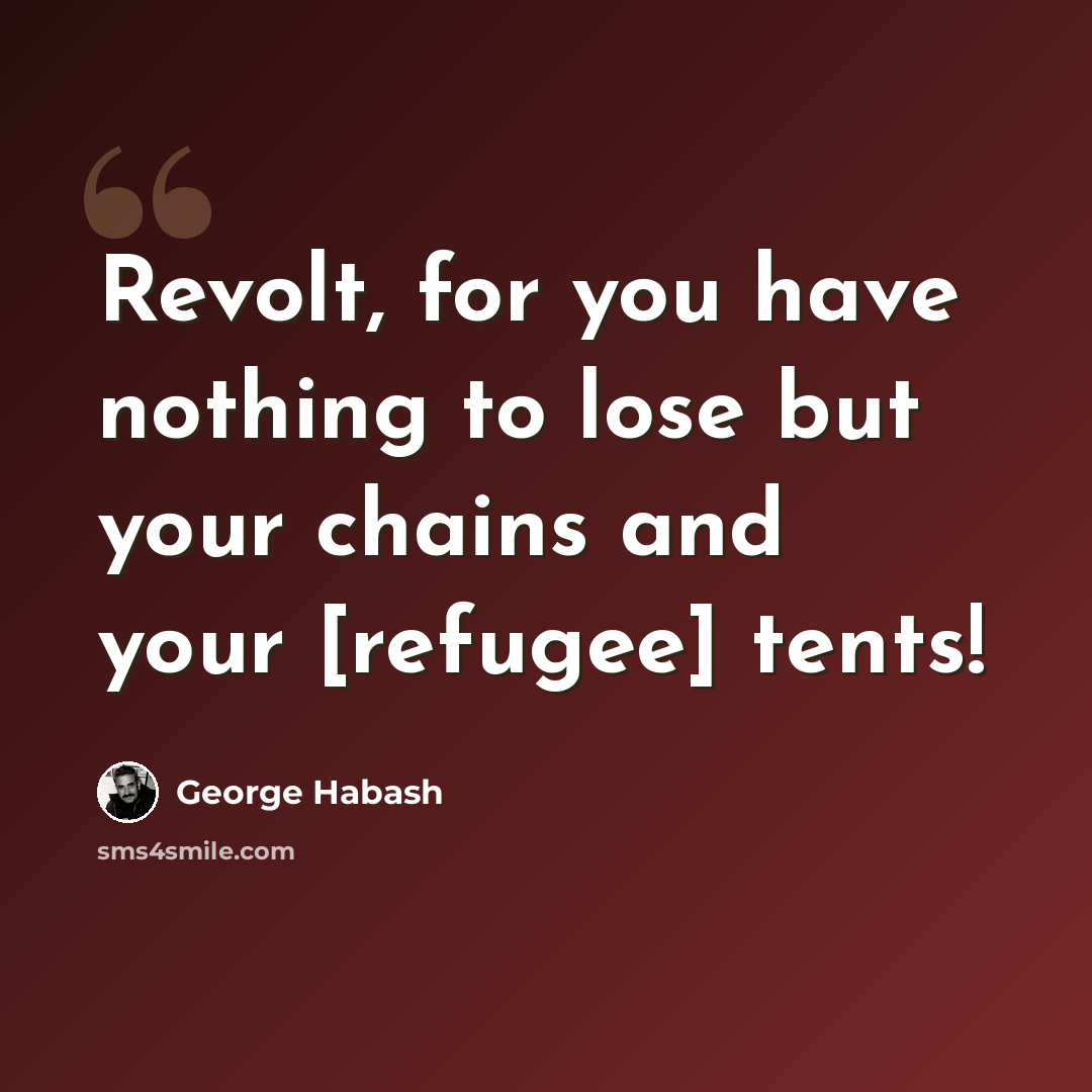 “Revolt, for you have nothing to lose but your chains and your [refugee] tents!” quote by George Habash