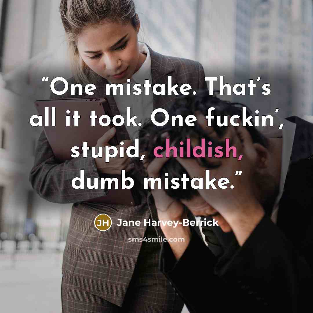 “One mistake. That’s all it took. One fuckin’, stupid, childish, dumb mistake.” quote by Jane Harvey-Berrick