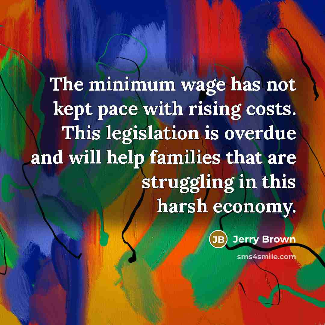 “The minimum wage has not kept pace with rising costs. This legislation is overdue and will help families that are struggling in this harsh economy.” quote by Jerry Brown