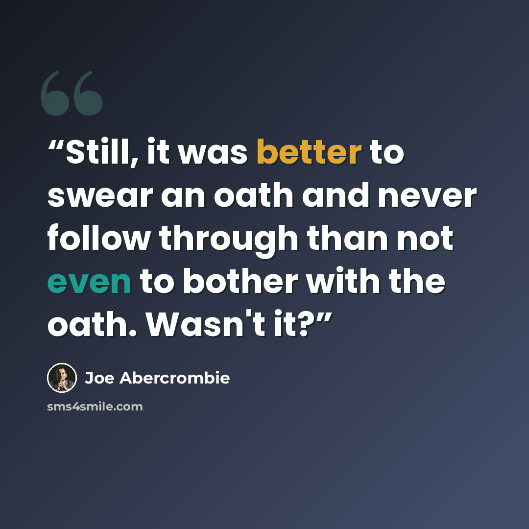 “Still, it was better to swear an oath and never follow through than not even to bother with the oath. Wasn't it?” quote by Joe Abercrombie