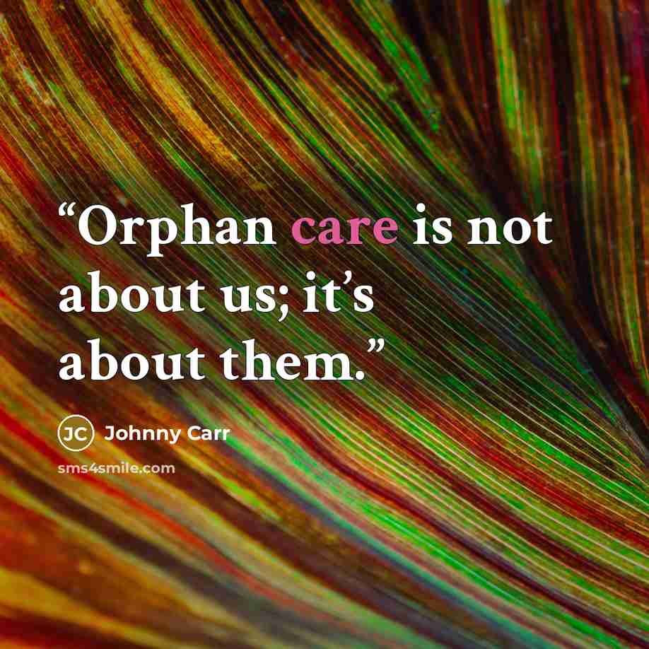 “Orphan care is not about us; it’s about them.” quote by Johnny Carr