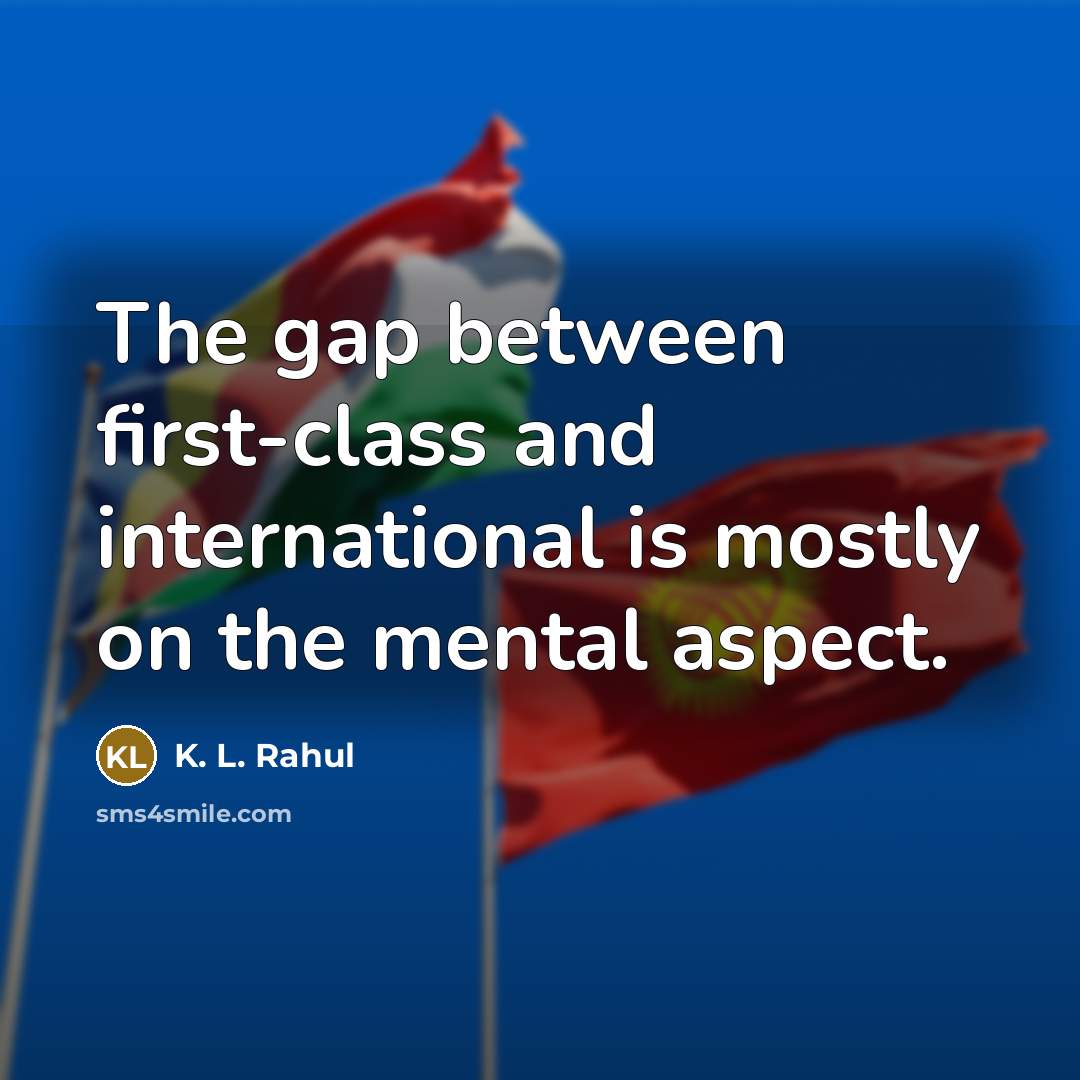 “The gap between first-class and international is mostly on the mental aspect.” quote by K. L. Rahul