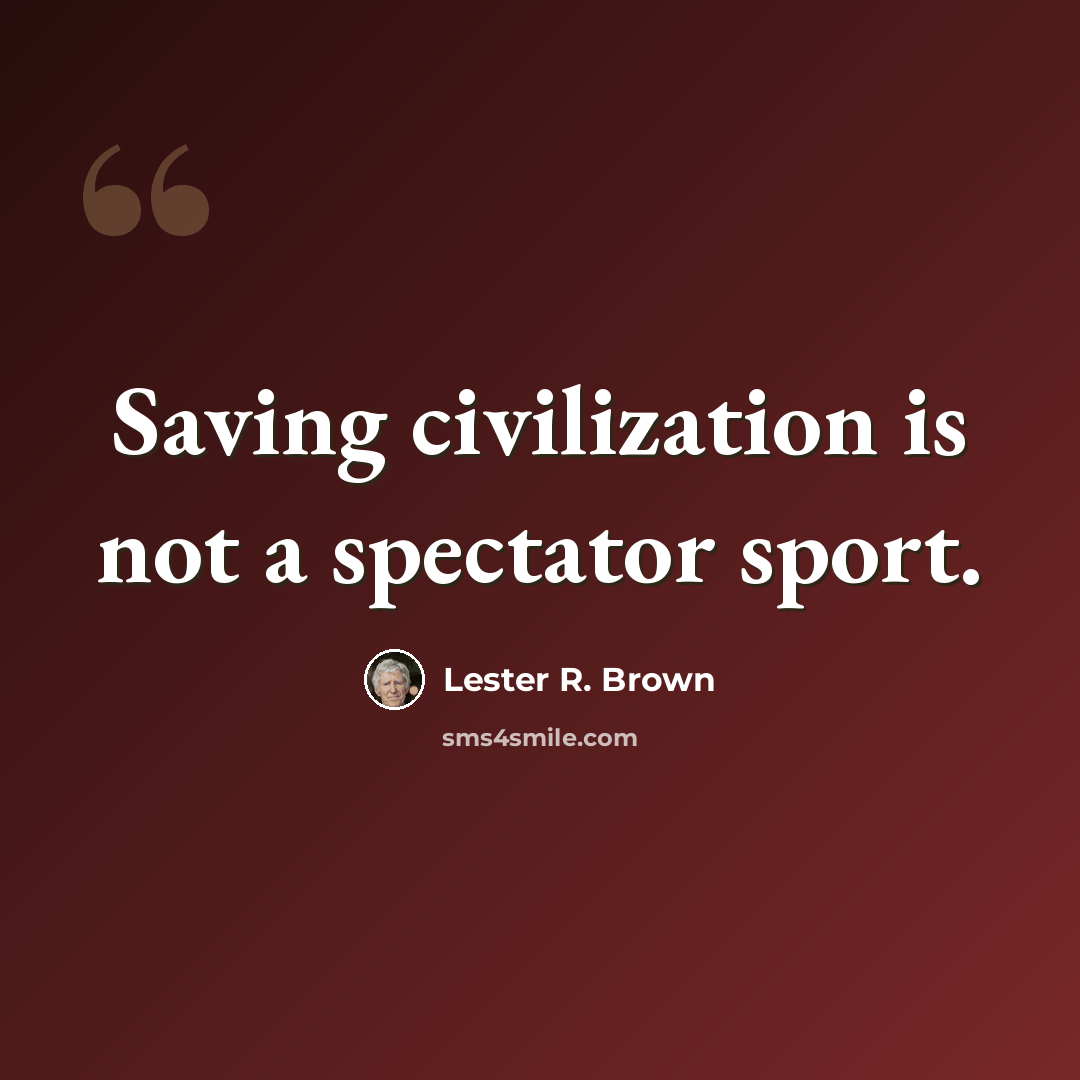 “Saving civilization is not a spectator sport.” quote by Lester R. Brown