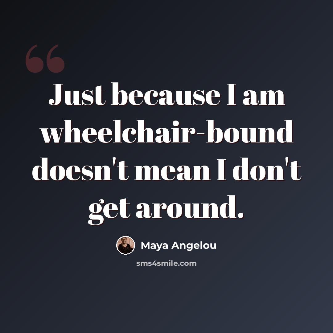 “Just because I am wheelchair-bound doesn't mean I don't get around.” quote by Maya Angelou