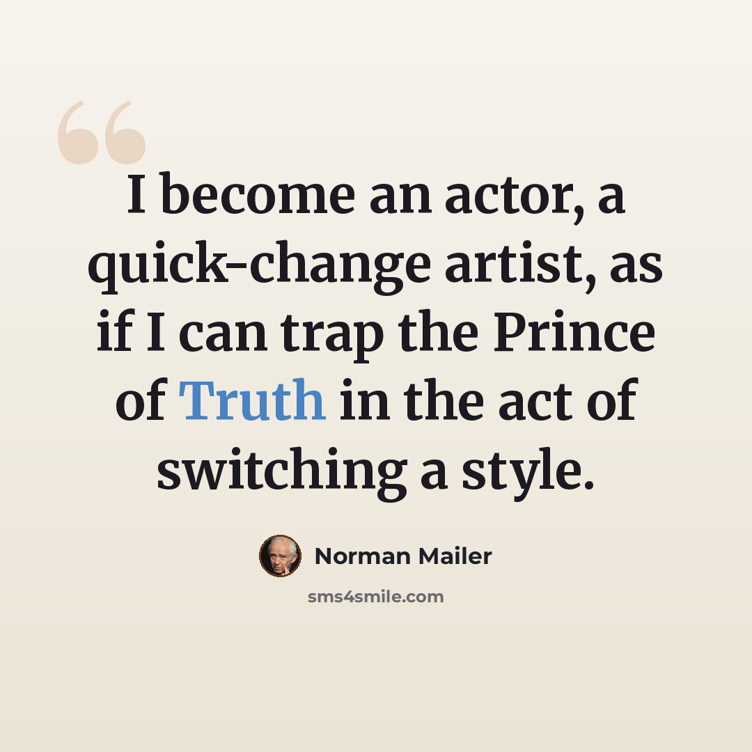 “I become an actor, a quick-change artist, as if I can trap the Prince of Truth in the act of switching a style.” quote by Norman Mailer