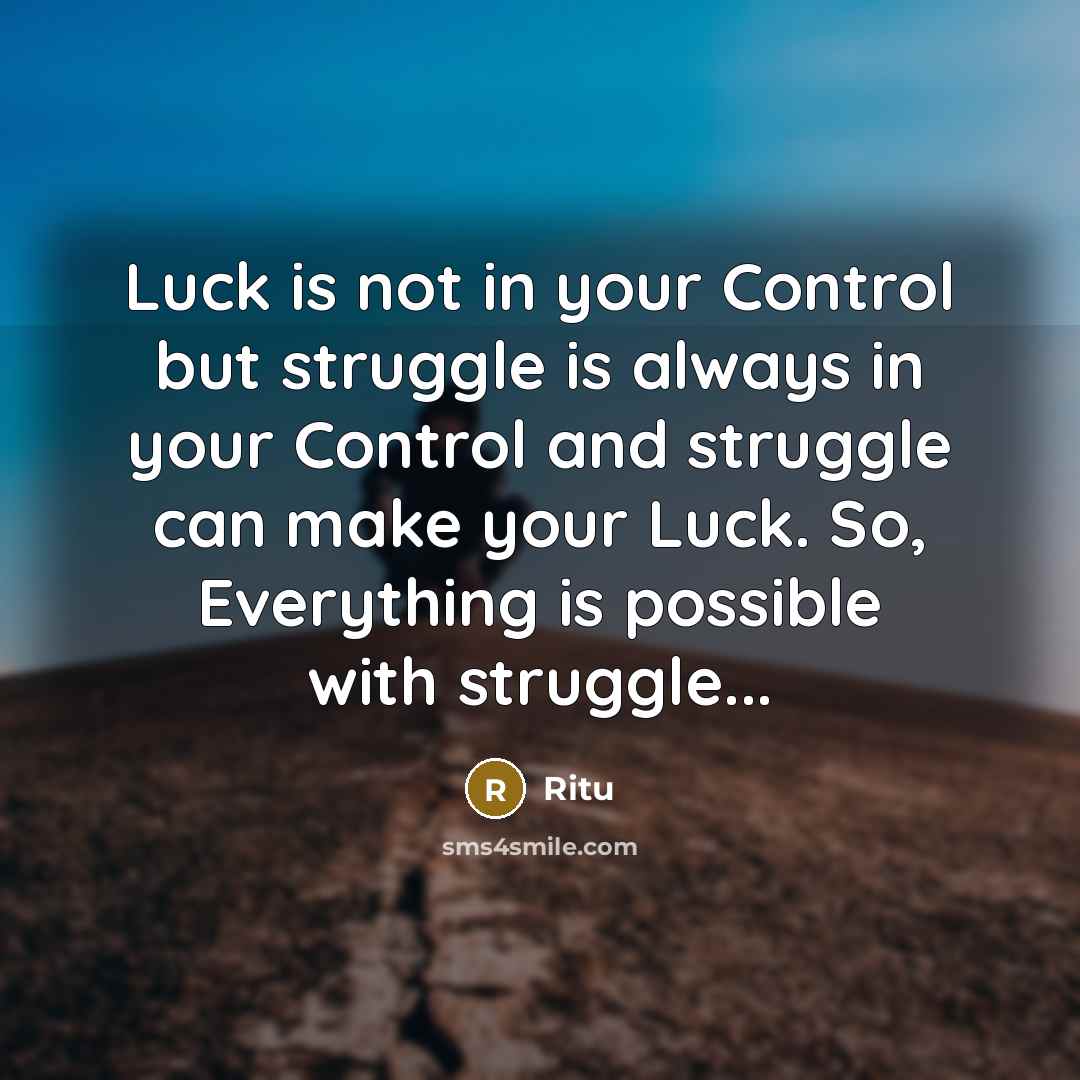 “Luck is not in your Control but struggle is always in your Control and struggle can make your Luck. So, Everything is possible with struggle...” quote by Ritu