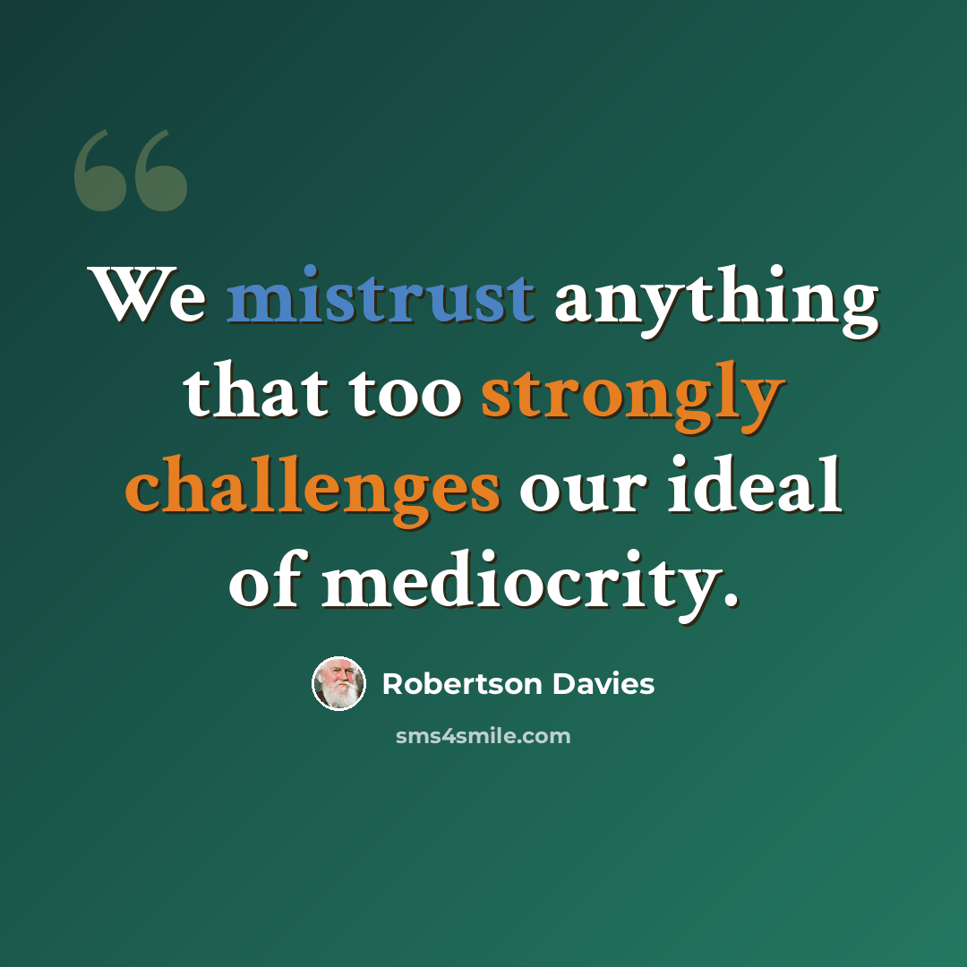 “We mistrust anything that too strongly challenges our ideal of mediocrity.” quote by Robertson Davies