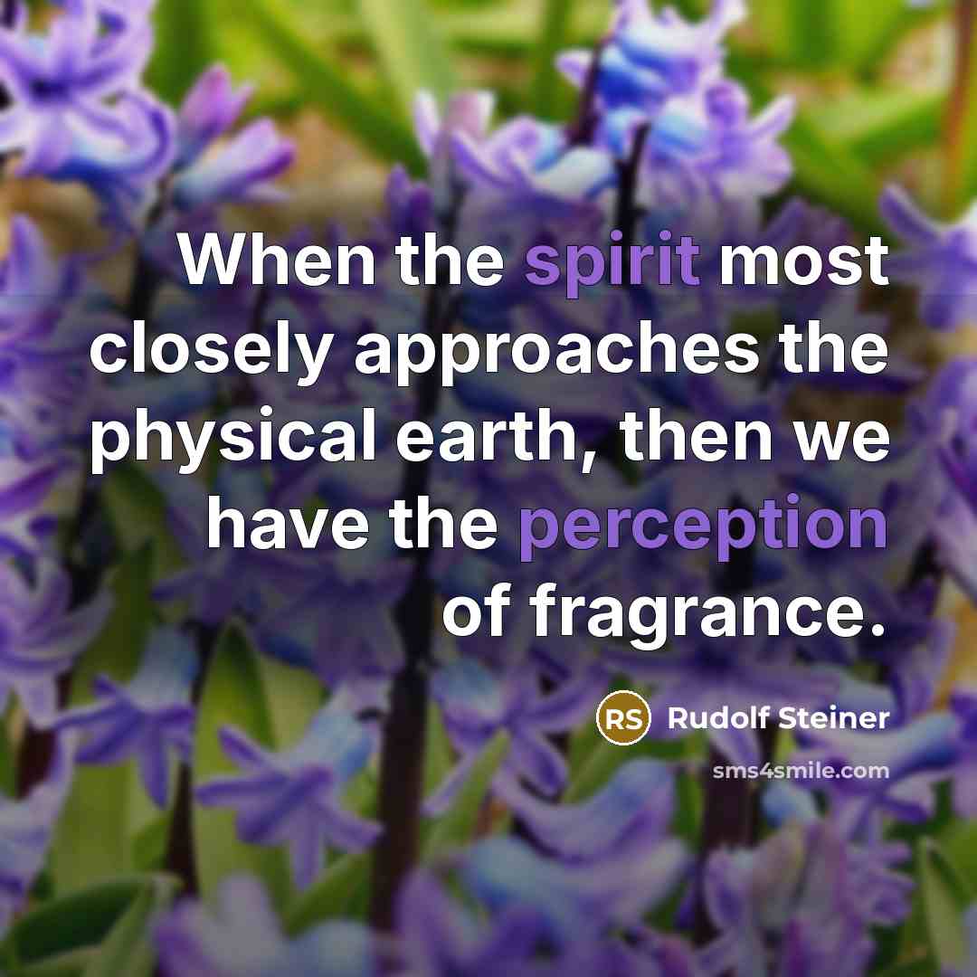 “When the spirit most closely approaches the physical earth, then we have the perception of fragrance.” quote by Rudolf Steiner