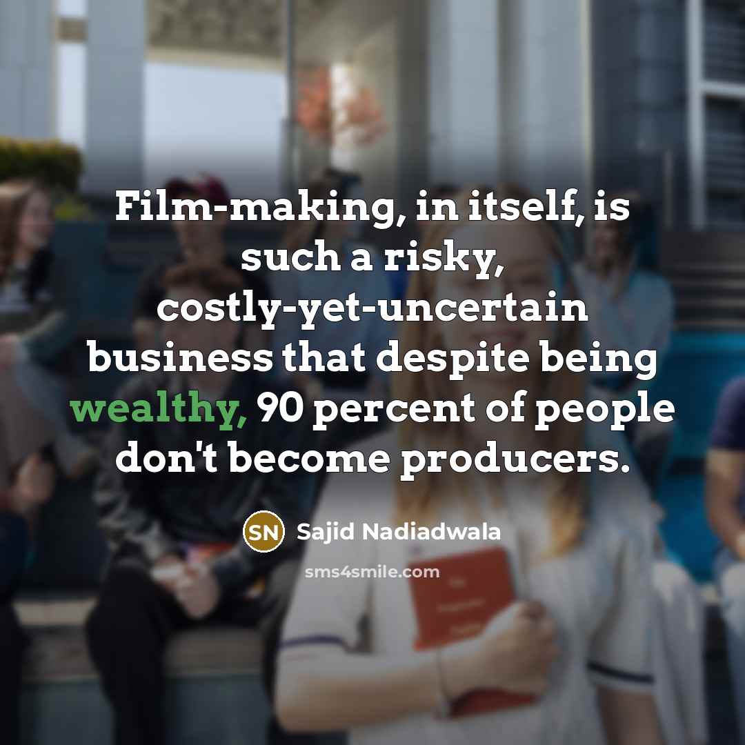 “Film-making, in itself, is such a risky, costly-yet-uncertain business that despite being wealthy, 90 percent of people don't become producers.” quote by Sajid Nadiadwala