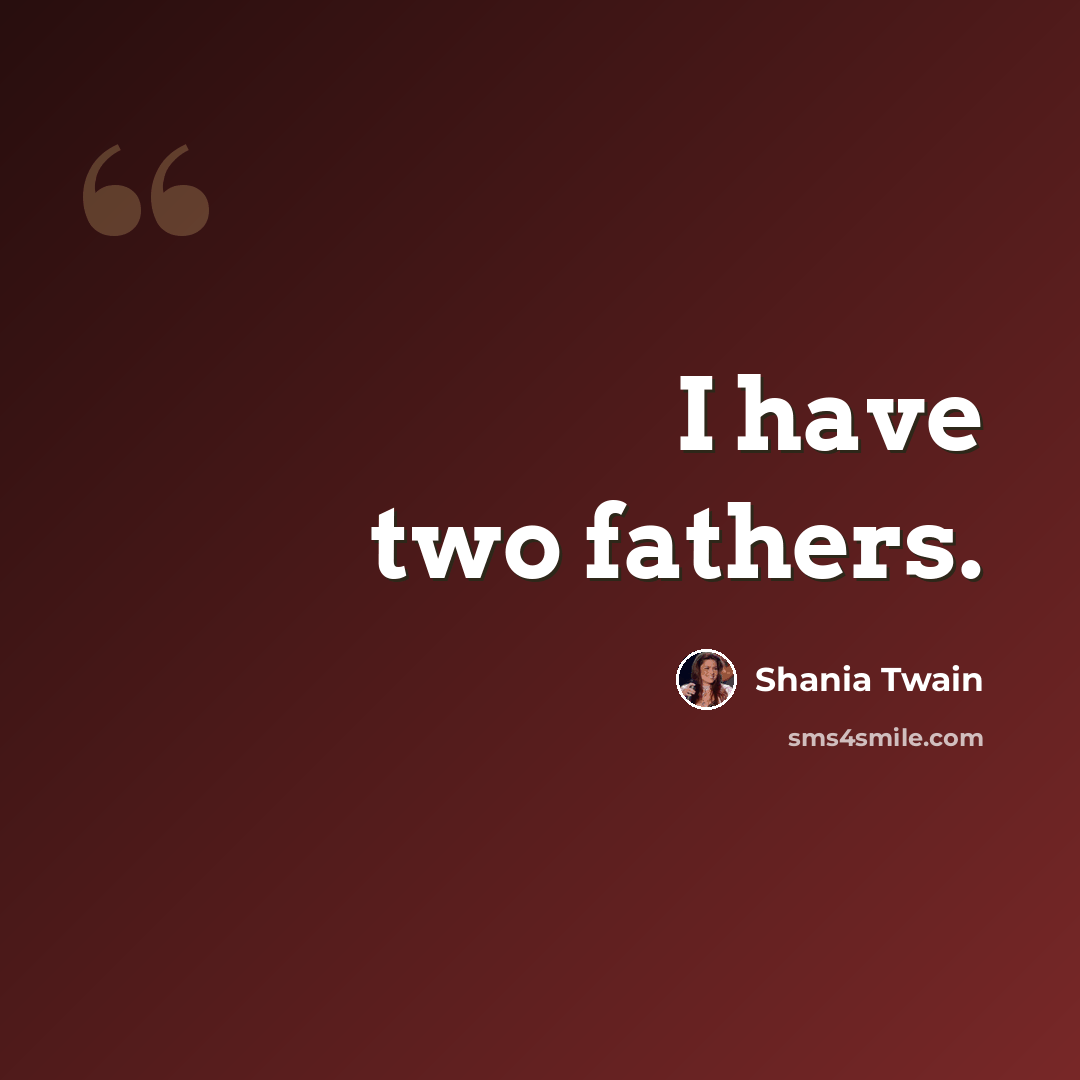 “I have two fathers.” quote by Shania Twain