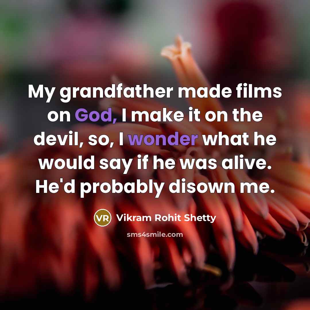 “My grandfather made films on God, I make it on the devil, so, I wonder what he would say if he was alive. He'd probably disown me.” quote by Vikram Rohit Shetty