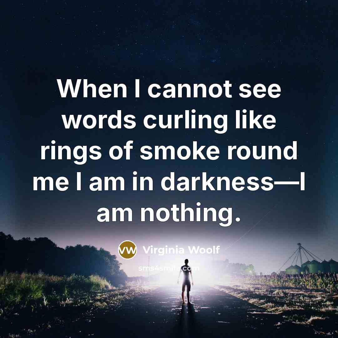 “When I cannot see words curling like rings of smoke round me I am in darkness—I am nothing.” quote by Virginia Woolf