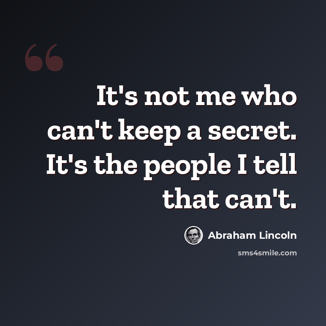 “It's not me who can't keep a secret. It's the people I tell that can't.” quote by Abraham Lincoln