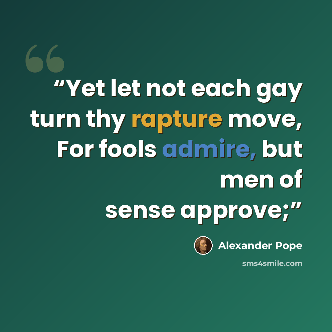 “Yet let not each gay turn thy rapture move, For fools admire, but men of sense approve;” quote by Alexander Pope