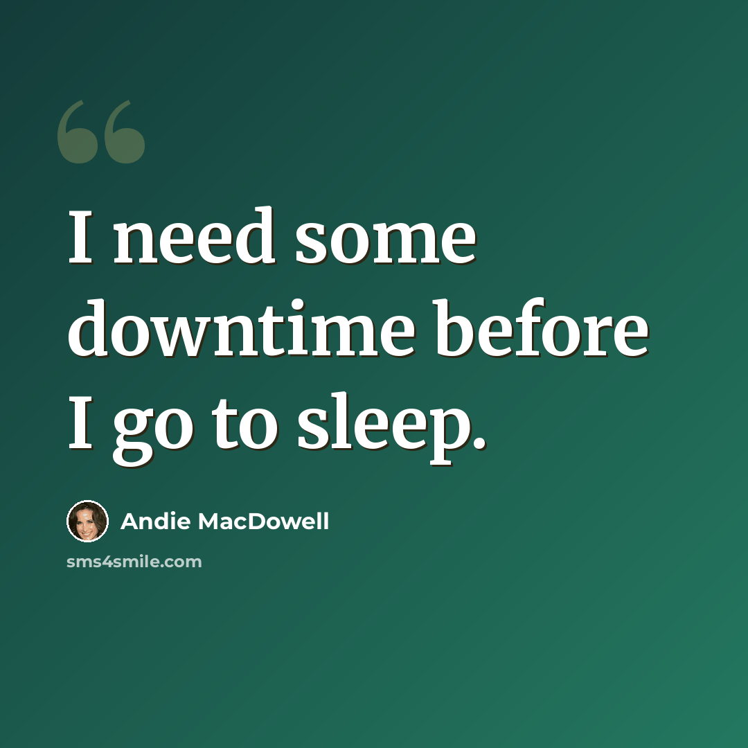 “I need some downtime before I go to sleep.” quote by Andie MacDowell