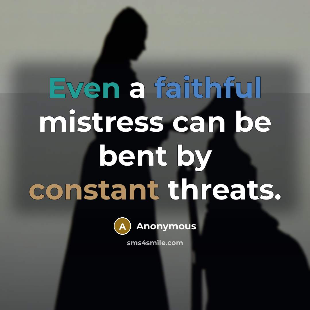 “Even a faithful mistress can be bent by constant threats.” quote by Anonymous