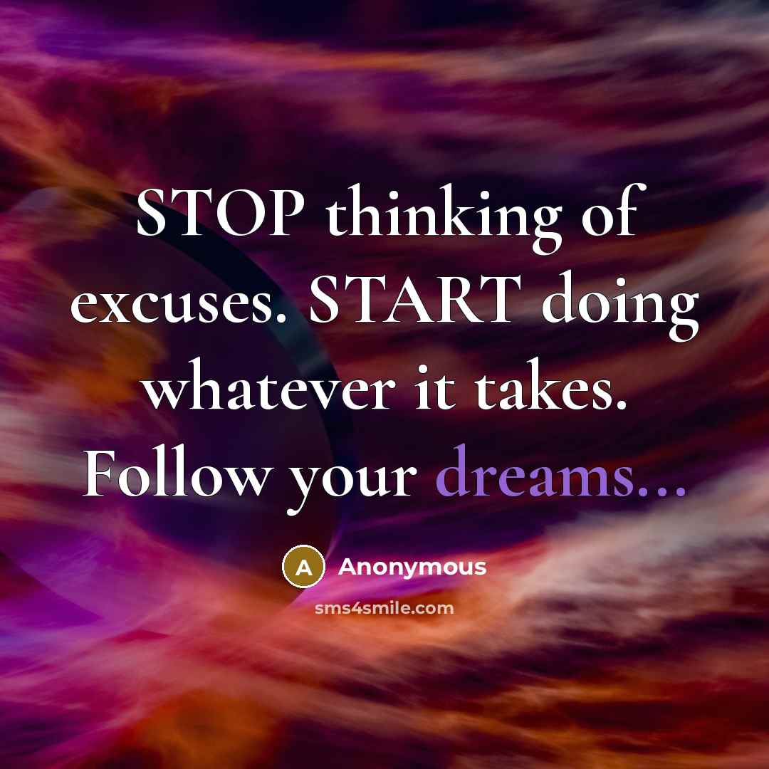 “STOP thinking of excuses. START doing whatever it takes. Follow your dreams...” quote by Anonymous