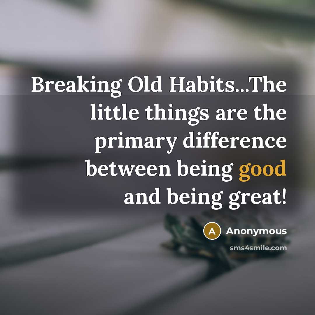 “Breaking Old Habits...The little things are the primary difference between being good and being great!” quote by Anonymous