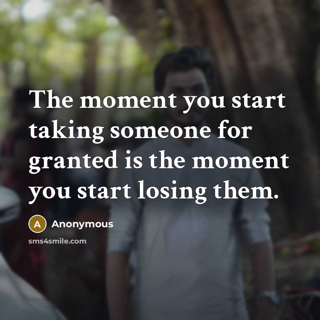 “The moment you start taking someone for granted is the moment you start losing them.” quote by Anonymous