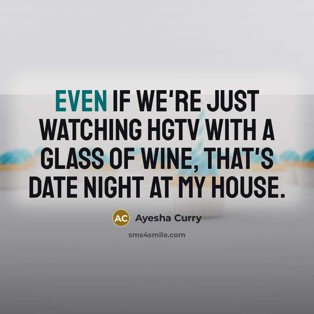 “Even if we're just watching HGTV with a glass of wine, that's date night at my house.” quote by Ayesha Curry