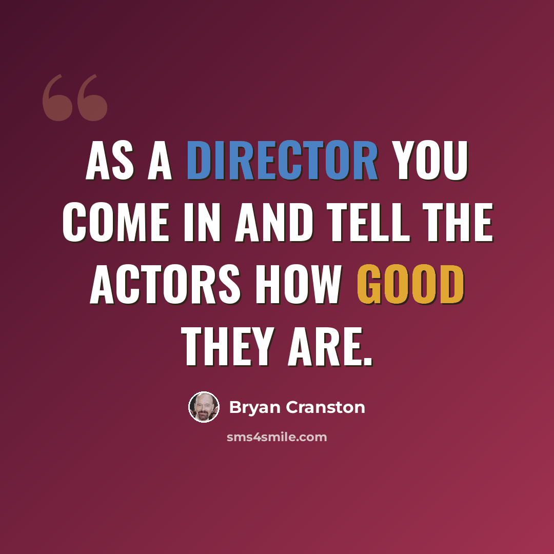 “As a director you come in and tell the actors how good they are.” quote by Bryan Cranston