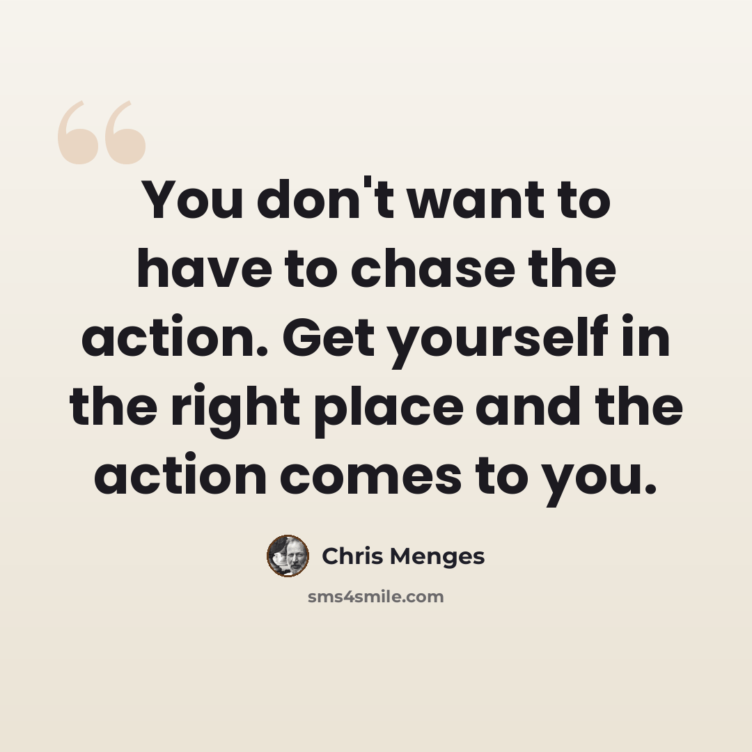 “You don't want to have to chase the action. Get yourself in the right place and the action comes to you.” quote by Chris Menges