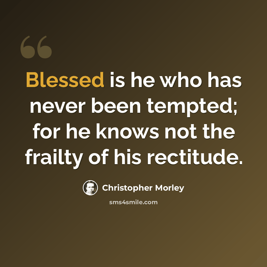 “Blessed is he who has never been tempted; for he knows not the frailty of his rectitude.” quote by Christopher Morley